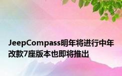 JeepCompass明年将进行中年改款7座版本也即将推出
