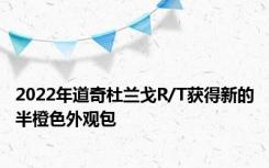 2022年道奇杜兰戈R/T获得新的半橙色外观包