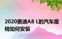 2020奥迪A8 L的汽车座椅如何安装