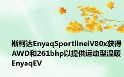 斯柯达EnyaqSportlineiV80x获得AWD和261bhp以提供运动型温暖EnyaqEV