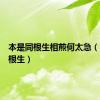 本是同根生相煎何太急（本是同根生）