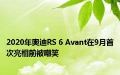 2020年奥迪RS 6 Avant在9月首次亮相前被嘲笑
