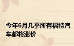今年6月几乎所有福特汽车都将涨价