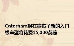 Caterham现在宣布了新的入门级车型将花费15,000英镑