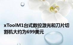 xToolM1台式数控激光和刀片切割机大约为699美元
