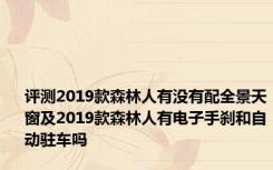 评测2019款森林人有没有配全景天窗及2019款森林人有电子手刹和自动驻车吗
