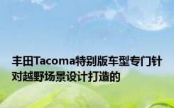 丰田Tacoma特别版车型专门针对越野场景设计打造的