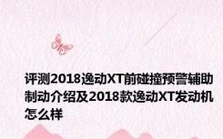 评测2018逸动XT前碰撞预警辅助制动介绍及2018款逸动XT发动机怎么样