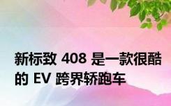新标致 408 是一款很酷的 EV 跨界轿跑车