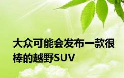 大众可能会发布一款很棒的越野SUV