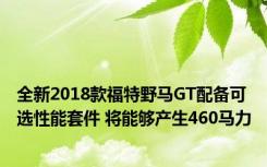 全新2018款福特野马GT配备可选性能套件 将能够产生460马力