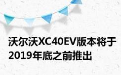 沃尔沃XC40EV版本将于2019年底之前推出
