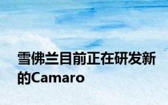 雪佛兰目前正在研发新的Camaro