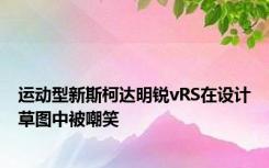 运动型新斯柯达明锐vRS在设计草图中被嘲笑