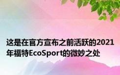 这是在官方宣布之前活跃的2021年福特EcoSport的微妙之处