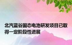 北汽蓝谷固态电池研发项目已取得一定阶段性进展