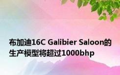 布加迪16C Galibier Saloon的生产模型将超过1000bhp
