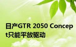 日产GTR 2050 Concept只能平放驱动