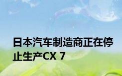 日本汽车制造商正在停止生产CX 7