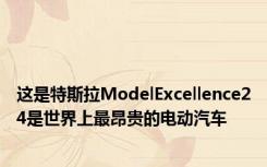 这是特斯拉ModelExcellence24是世界上最昂贵的电动汽车