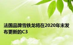 法国品牌雪铁龙将在2020年末发布更新的C3