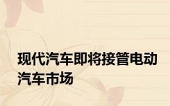 现代汽车即将接管电动汽车市场