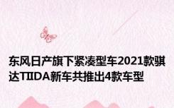 东风日产旗下紧凑型车2021款骐达TIIDA新车共推出4款车型