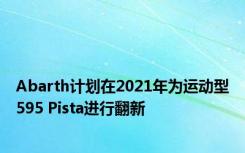 Abarth计划在2021年为运动型595 Pista进行翻新