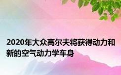 2020年大众高尔夫将获得动力和新的空气动力学车身
