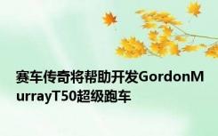 赛车传奇将帮助开发GordonMurrayT50超级跑车