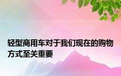 轻型商用车对于我们现在的购物方式至关重要
