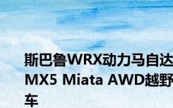 斯巴鲁WRX动力马自达MX5 Miata AWD越野车