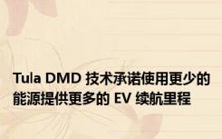 Tula DMD 技术承诺使用更少的能源提供更多的 EV 续航里程