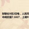 财联社9月2日电，人民币兑美元中间价报7.1027，上调97点。