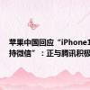 苹果中国回应“iPhone16不支持微信”：正与腾讯积极沟通