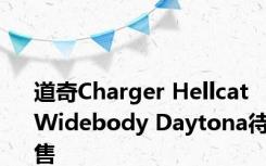 道奇Charger Hellcat Widebody Daytona待售