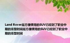 Land Rover最方便使用的SUV已经到了职业中期的重塑时间最方便使用的SUV已经到了职业中期的重塑时间