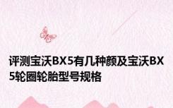 评测宝沃BX5有几种颜及宝沃BX5轮圈轮胎型号规格