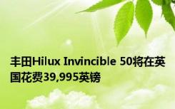 丰田Hilux Invincible 50将在英国花费39,995英镑