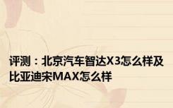 评测：北京汽车智达X3怎么样及比亚迪宋MAX怎么样