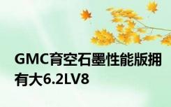 GMC育空石墨性能版拥有大6.2LV8