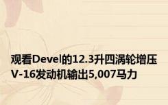 观看Devel的12.3升四涡轮增压V-16发动机输出5,007马力