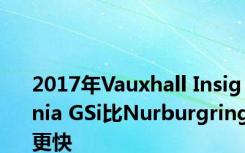 2017年Vauxhall Insignia GSi比Nurburgring更快