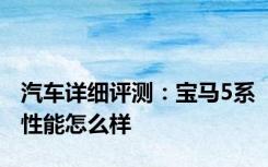 汽车详细评测：宝马5系性能怎么样