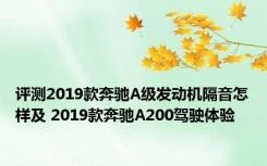评测2019款奔驰A级发动机隔音怎样及 2019款奔驰A200驾驶体验