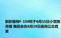 新款福特F-150将于6月15日小范围亮相 随后会在6月19日面向公众首发