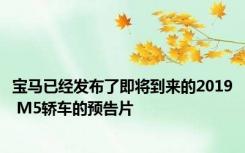 宝马已经发布了即将到来的2019 M5轿车的预告片