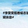 #李雯雯揽着侯志慧昌雅妮休息#