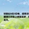 财联社9月3日电，德意志银行将富国银行评级上调至买进，目标价65美元。