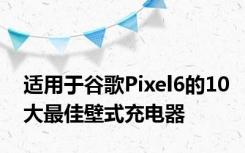 适用于谷歌Pixel6的10大最佳壁式充电器